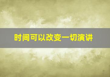 时间可以改变一切演讲