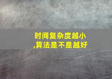 时间复杂度越小,算法是不是越好