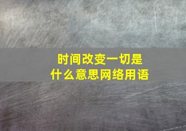 时间改变一切是什么意思网络用语