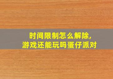 时间限制怎么解除,游戏还能玩吗蛋仔派对