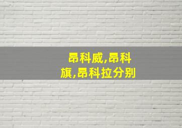 昂科威,昂科旗,昂科拉分别