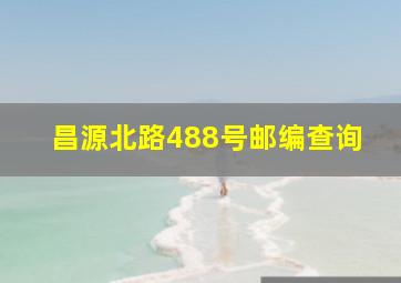 昌源北路488号邮编查询