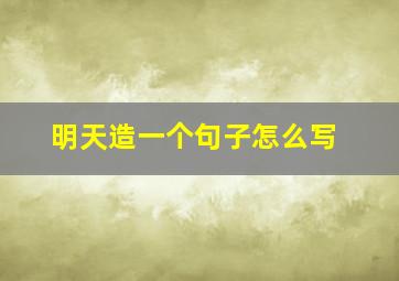 明天造一个句子怎么写