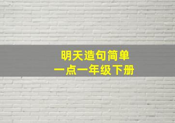 明天造句简单一点一年级下册