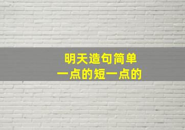 明天造句简单一点的短一点的