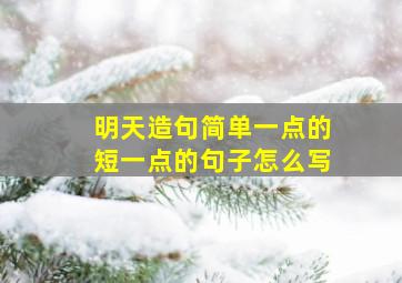 明天造句简单一点的短一点的句子怎么写