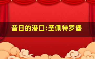 昔日的港口:圣佩特罗堡