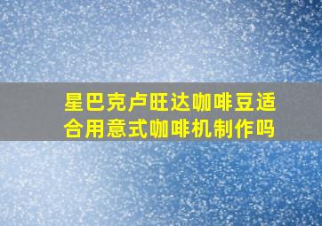 星巴克卢旺达咖啡豆适合用意式咖啡机制作吗