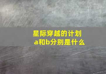 星际穿越的计划a和b分别是什么