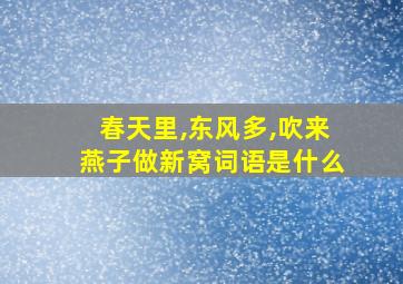 春天里,东风多,吹来燕子做新窝词语是什么