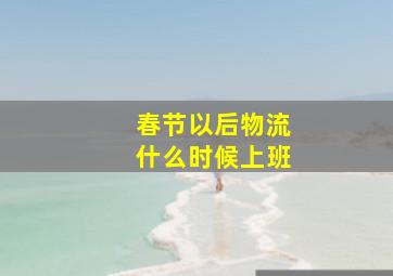 春节以后物流什么时候上班