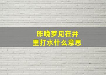 昨晚梦见在井里打水什么意思