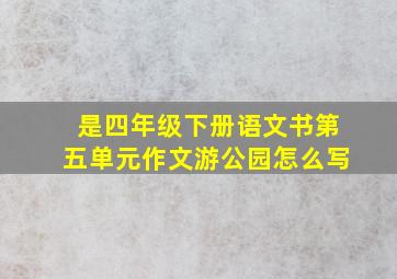 是四年级下册语文书第五单元作文游公园怎么写