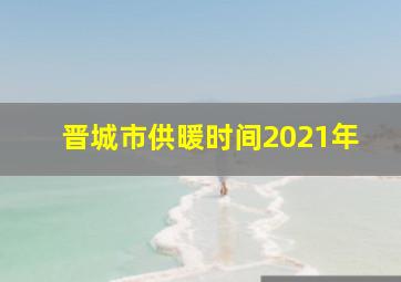 晋城市供暖时间2021年