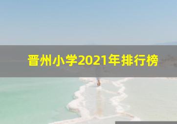 晋州小学2021年排行榜