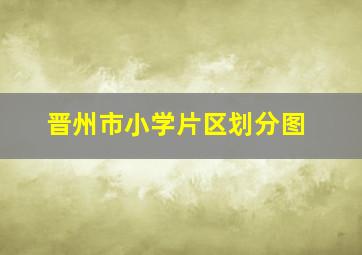 晋州市小学片区划分图