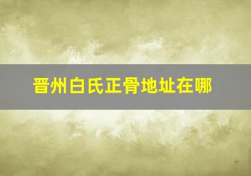 晋州白氏正骨地址在哪