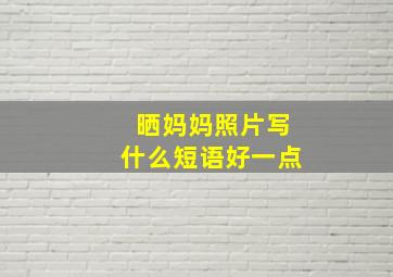 晒妈妈照片写什么短语好一点