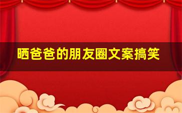 晒爸爸的朋友圈文案搞笑