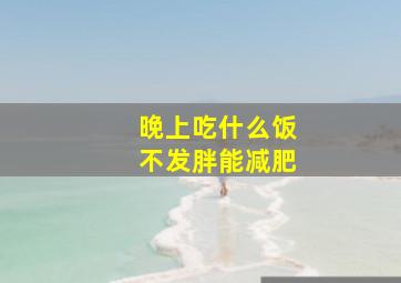 晚上吃什么饭不发胖能减肥