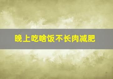 晚上吃啥饭不长肉减肥