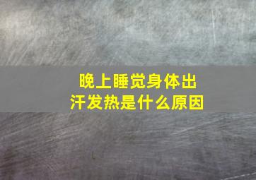 晚上睡觉身体出汗发热是什么原因