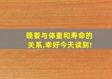 晚餐与体重和寿命的关系,幸好今天读到!