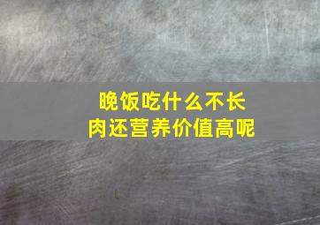 晚饭吃什么不长肉还营养价值高呢