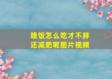 晚饭怎么吃才不胖还减肥呢图片视频