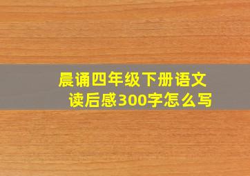 晨诵四年级下册语文读后感300字怎么写