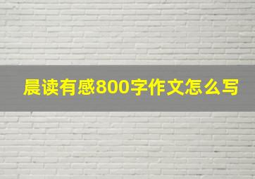 晨读有感800字作文怎么写