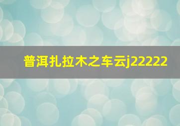 普洱扎拉木之车云j22222