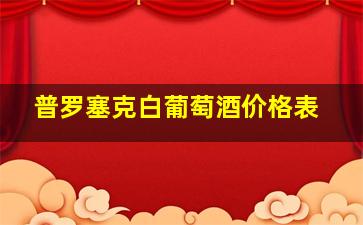 普罗塞克白葡萄酒价格表