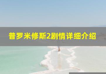 普罗米修斯2剧情详细介绍