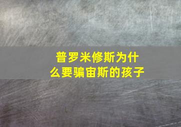 普罗米修斯为什么要骗宙斯的孩子