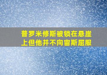 普罗米修斯被锁在悬崖上但他并不向宙斯屈服