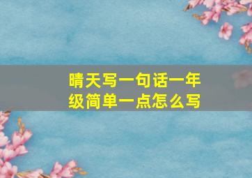 晴天写一句话一年级简单一点怎么写