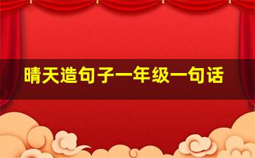 晴天造句子一年级一句话