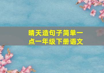 晴天造句子简单一点一年级下册语文