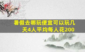 暑假去哪玩便宜可以玩几天4人平均每人花200