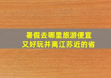 暑假去哪里旅游便宜又好玩并离江苏近的省