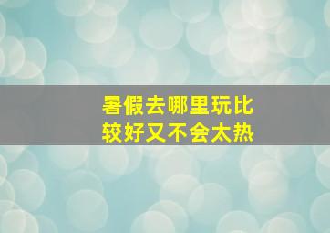 暑假去哪里玩比较好又不会太热