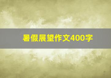 暑假展望作文400字