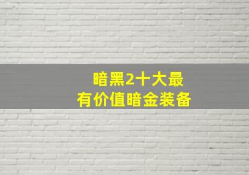 暗黑2十大最有价值暗金装备