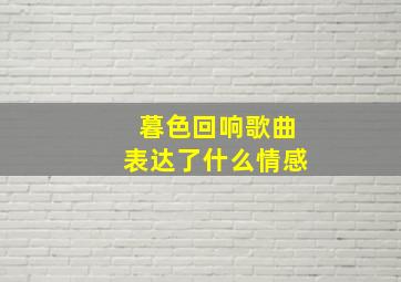 暮色回响歌曲表达了什么情感