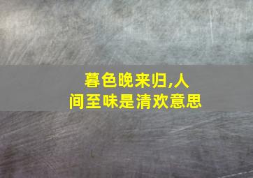 暮色晚来归,人间至味是清欢意思