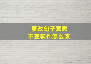 更改句子意思不变软件怎么改