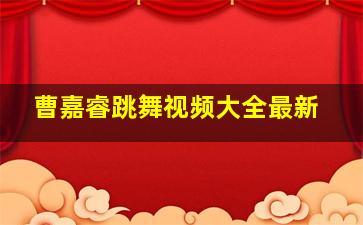 曹嘉睿跳舞视频大全最新