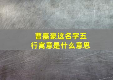 曹嘉豪这名字五行寓意是什么意思