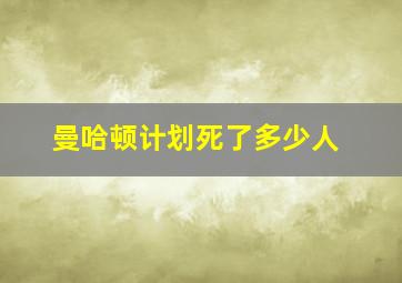 曼哈顿计划死了多少人